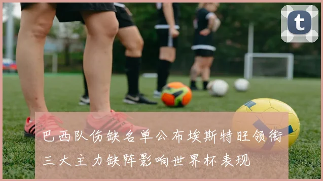 巴西队伤缺名单公布埃斯特旺领衔三大主力缺阵影响世界杯表现