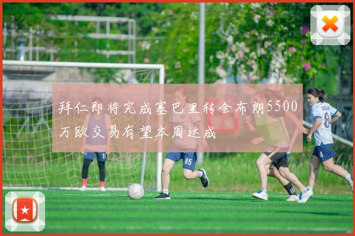 拜仁即将完成塞巴里转会布朗5500万欧交易有望本周达成