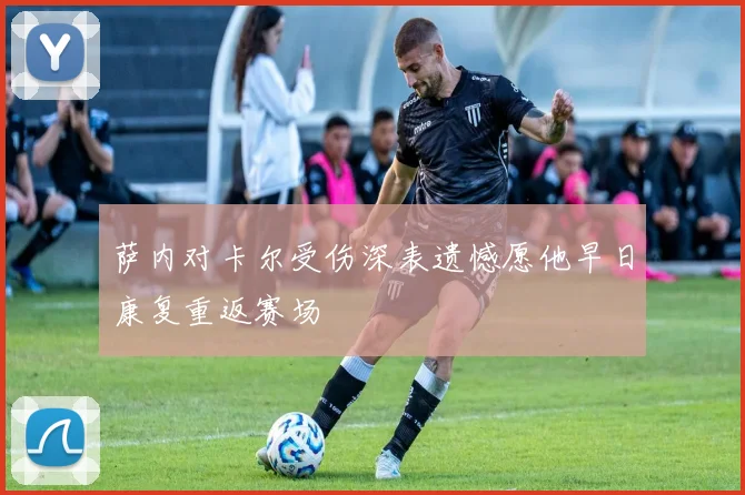 萨内对卡尔受伤深表遗憾愿他早日康复重返赛场