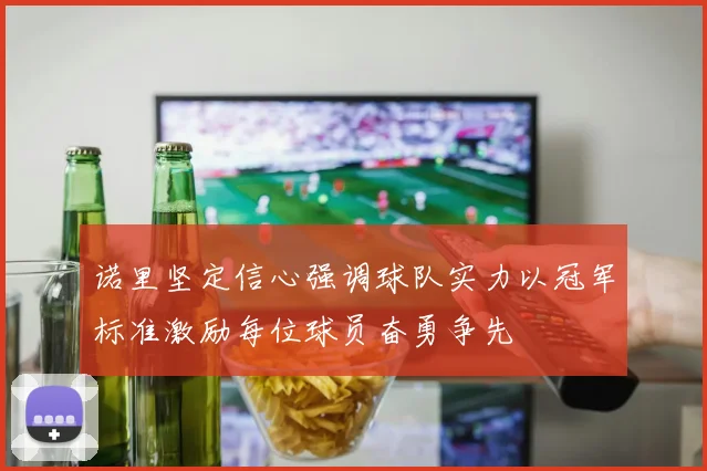 诺里坚定信心强调球队实力以冠军标准激励每位球员奋勇争先