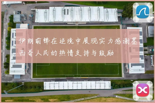 伊朗前锋在逆境中展现实力感谢墨西哥人民的热情支持与鼓励
