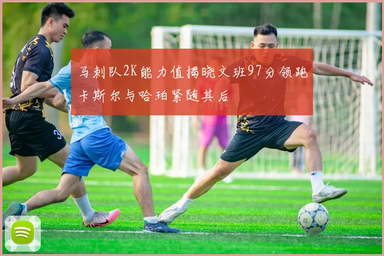马刺队2K能力值揭晓文班97分领跑卡斯尔与哈珀紧随其后