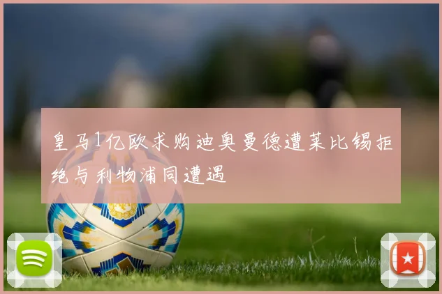 皇马1亿欧求购迪奥曼德遭莱比锡拒绝与利物浦同遭遇