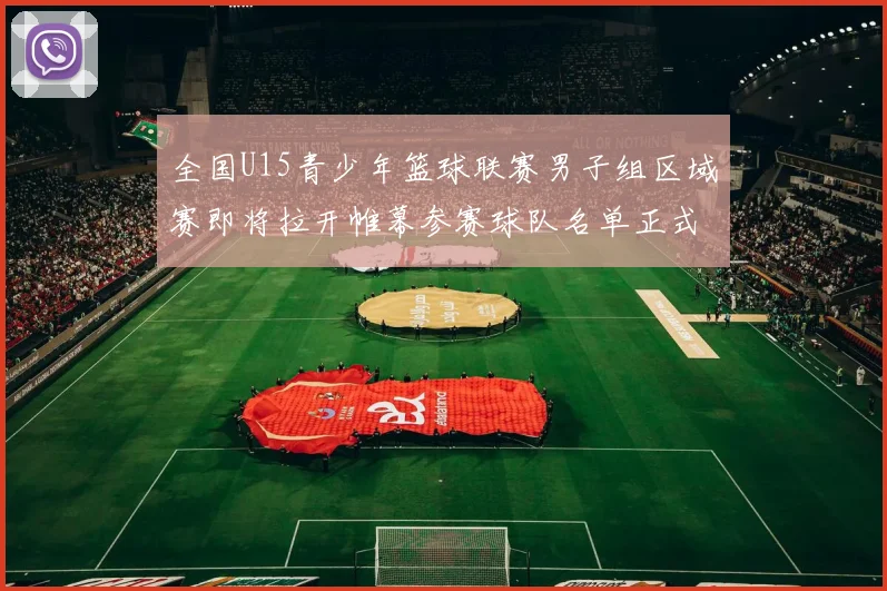全国U15青少年篮球联赛男子组区域赛即将拉开帷幕参赛球队名单正式公布