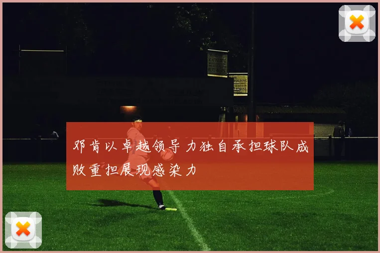 邓肯以卓越领导力独自承担球队成败重担展现感染力