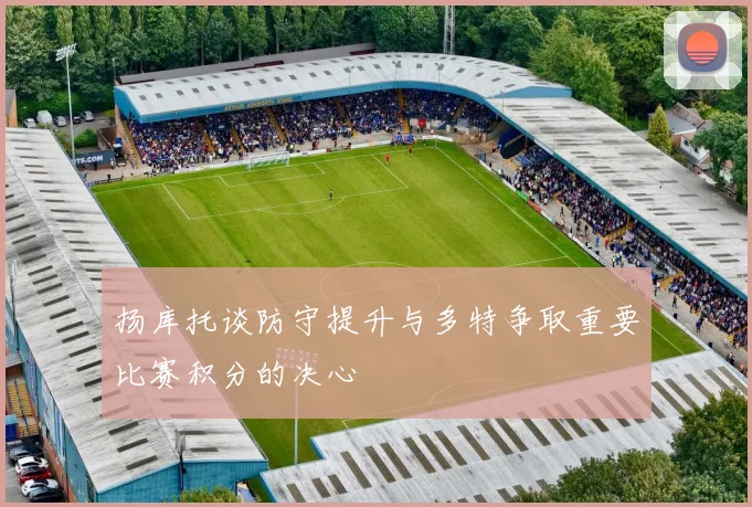 扬库托谈防守提升与多特争取重要比赛积分的决心