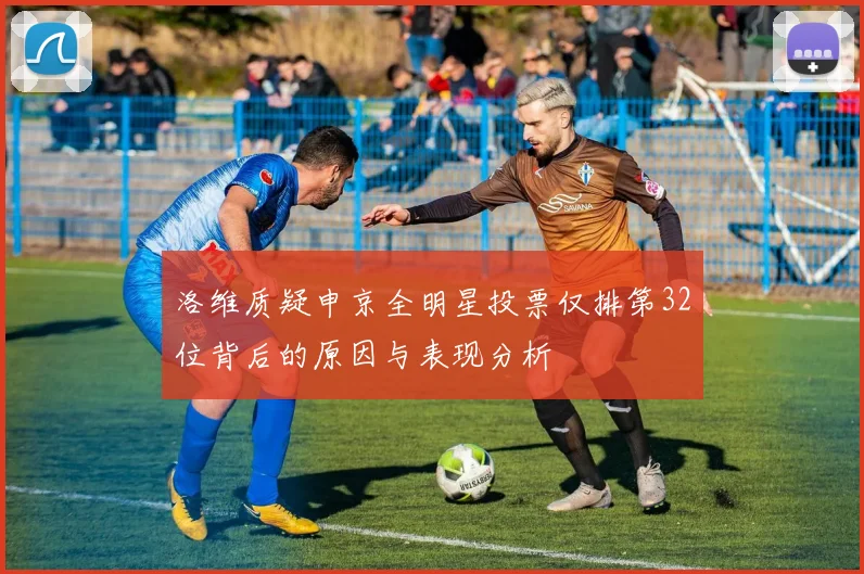 洛维质疑申京全明星投票仅排第32位背后的原因与表现分析