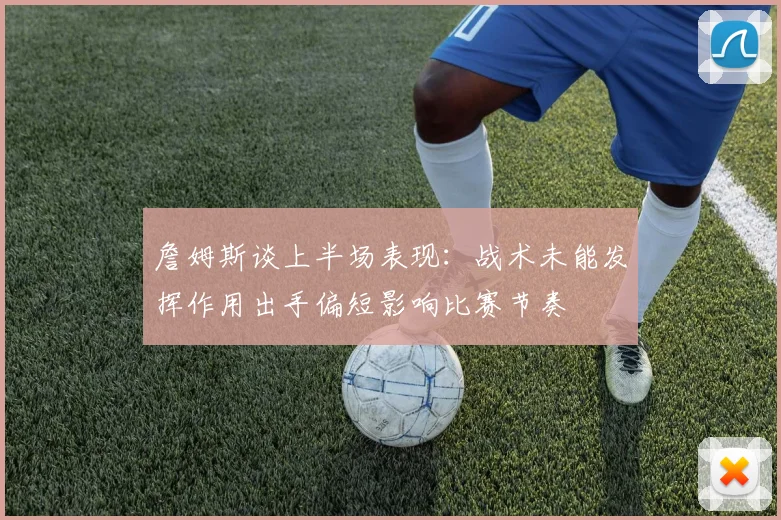 詹姆斯谈上半场表现：战术未能发挥作用出手偏短影响比赛节奏