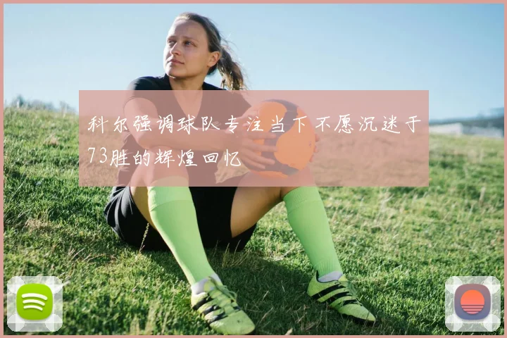 科尔强调球队专注当下不愿沉迷于73胜的辉煌回忆