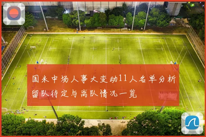 国米中场人事大变动11人名单分析留队待定与离队情况一览