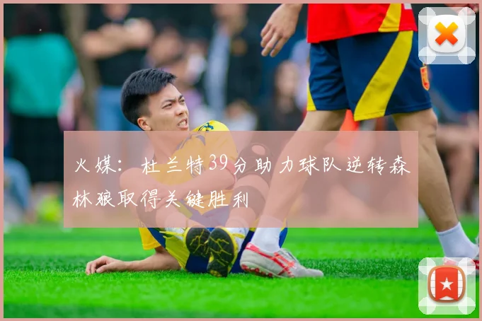 火媒：杜兰特39分助力球队逆转森林狼取得关键胜利