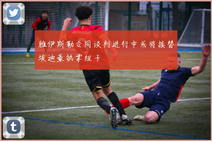 雅伊斯勒合同谈判进行中或将接替埃迪豪执掌纽卡
