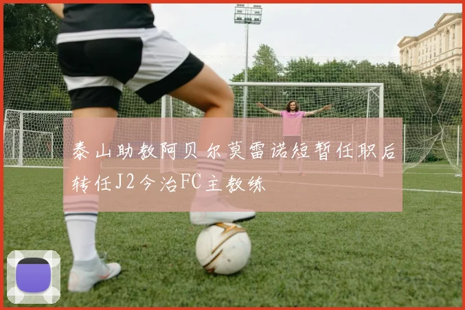 泰山助教阿贝尔莫雷诺短暂任职后转任J2今治FC主教练